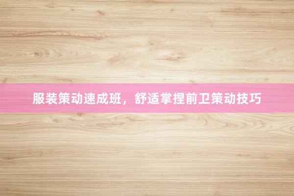 服装策动速成班，舒适掌捏前卫策动技巧