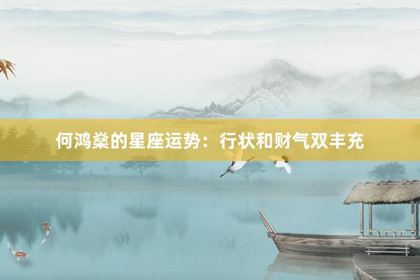 何鸿燊的星座运势：行状和财气双丰充
