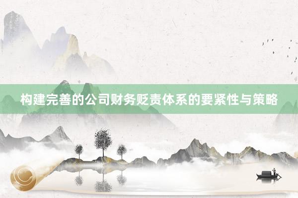 构建完善的公司财务贬责体系的要紧性与策略