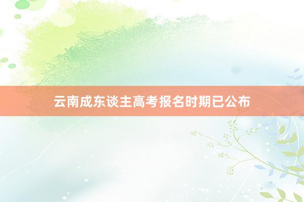 云南成东谈主高考报名时期已公布