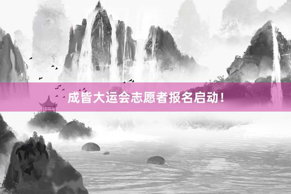 成皆大运会志愿者报名启动！