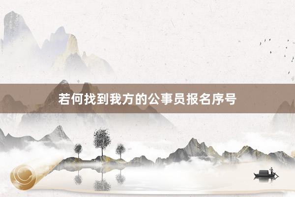 若何找到我方的公事员报名序号