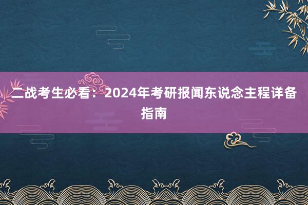 二战考生必看：2024年考研报闻东说念主程详备指南