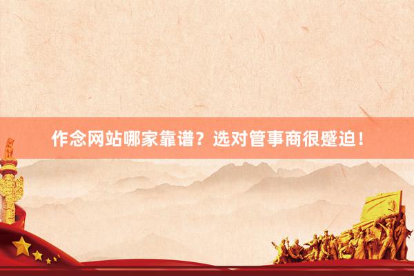 作念网站哪家靠谱？选对管事商很蹙迫！